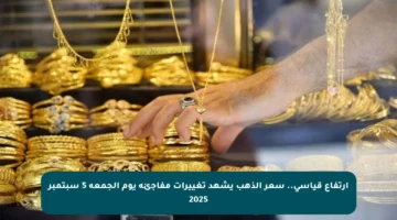 ارتفاع قياسي.. سعر الذهب يشهد تغييرات مفاجئة يوم الجمعة 5 سبتمبر 2025